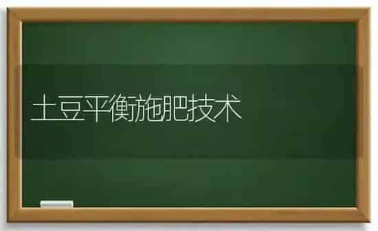 土豆平衡施肥技术 | 种植肥料施肥