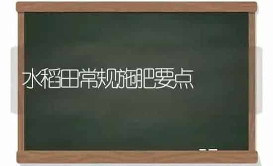 水稻田常规施肥要点 | 粮油作物种植