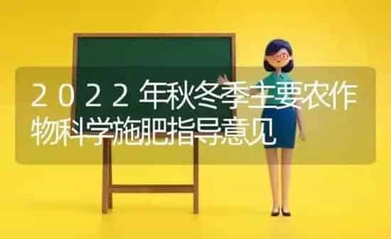 2022年秋冬季主要农作物科学施肥指导意见 | 种植肥料施肥