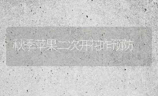 秋季苹果二次开花咋预防 | 瓜果种植