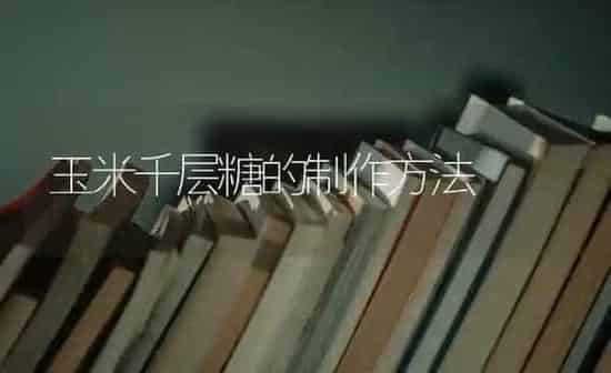 玉米千层糖的制作方法 | 粮油作物种植