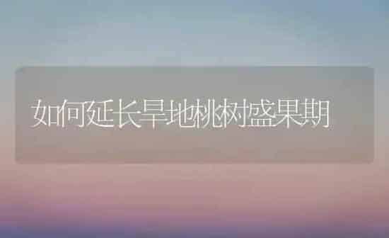 如何延长旱地桃树盛果期 | 瓜果种植