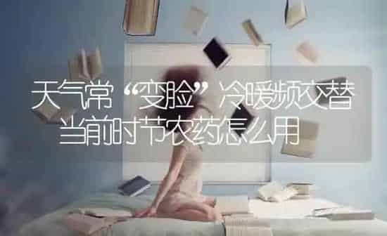 天气常“变脸”冷暖频交替 当前时节农药怎么用 | 种植病虫害防治