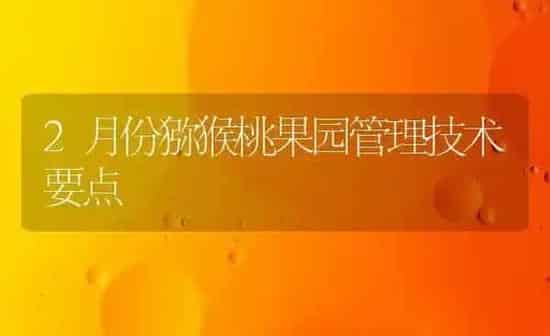 2月份猕猴桃果园管理技术要点 | 瓜果种植