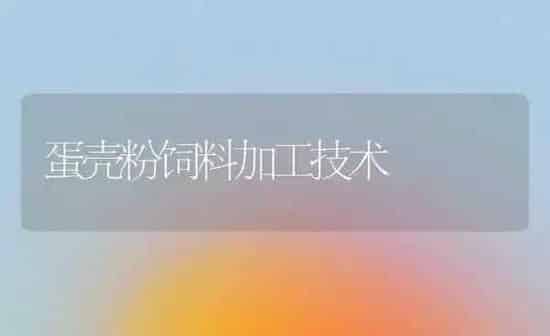 蛋壳粉饲料加工技术 | 动物养殖饲料