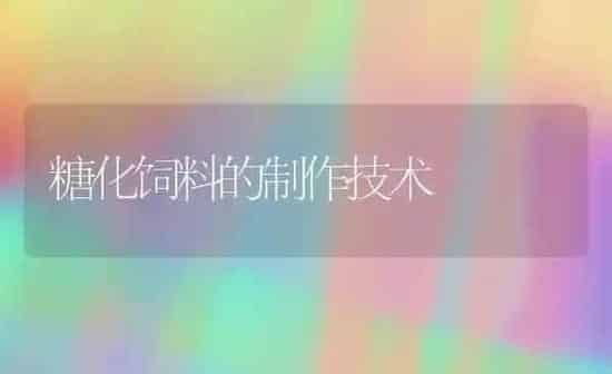 糖化饲料的制作技术 | 动物养殖饲料
