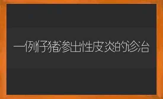 一例仔猪渗出性皮炎的诊治 | 家畜养殖