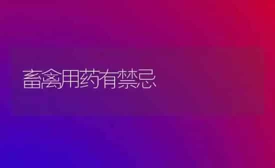 畜禽用药有禁忌 | 养殖病虫害防治