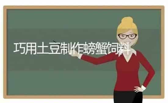 巧用土豆制作螃蟹饲料 | 动物养殖饲料