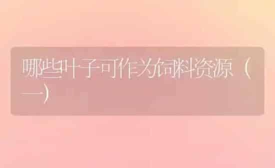 哪些叶子可作为饲料资源（一） | 动物养殖饲料