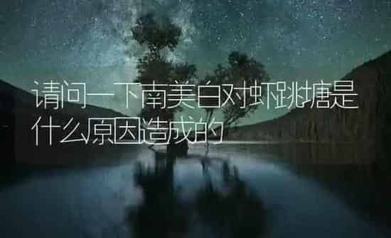 请问一下南美白对虾跳塘是什么原因造成的 | 海水养殖