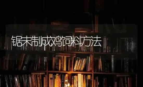 锯末制成鸡饲料方法 | 家禽养殖