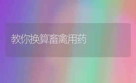 教你换算畜禽用药 | 养殖病虫害防治