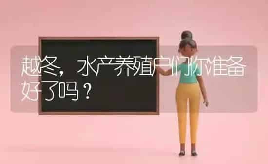 越冬，水产养殖户们你准备好了吗？ | 动物养殖百科