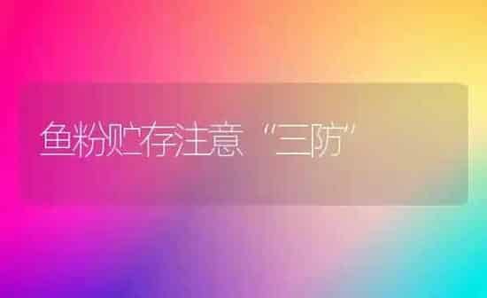 鱼粉贮存注意“三防” | 动物养殖饲料