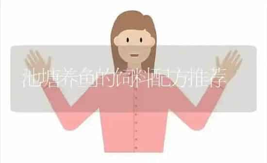 池塘养鱼的饲料配方推荐 | 动物养殖饲料