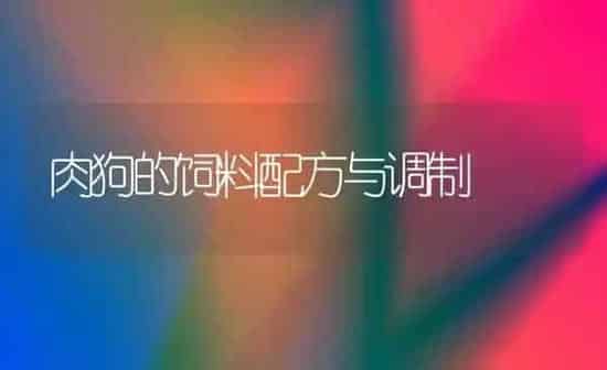 肉狗的饲料配方与调制 | 动物养殖饲料