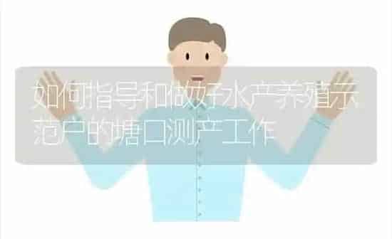 如何指导和做好水产养殖示范户的塘口测产工作 | 动物养殖百科