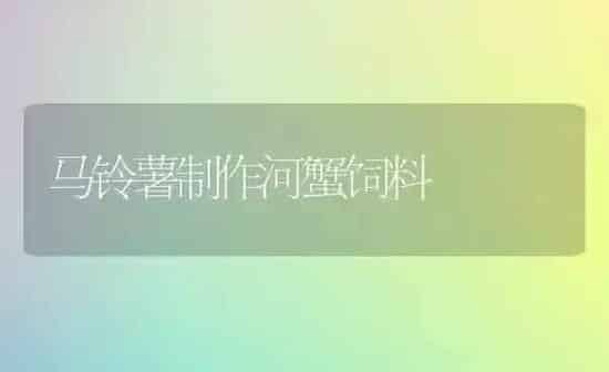 马铃薯制作河蟹饲料 | 动物养殖饲料