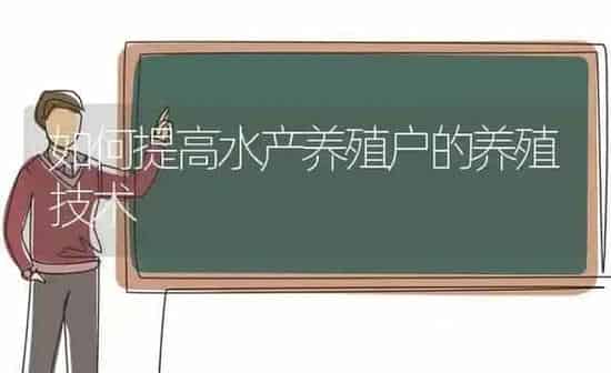如何提高水产养殖户的养殖技术 | 动物养殖百科