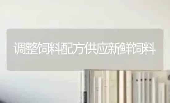 调整饲料配方供应新鲜饲料 | 动物养殖饲料