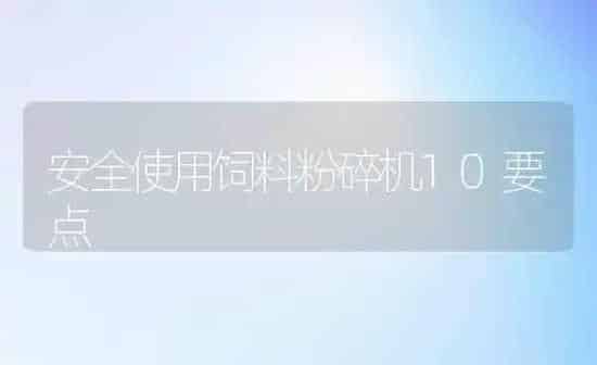 安全使用饲料粉碎机10要点 | 动物养殖饲料