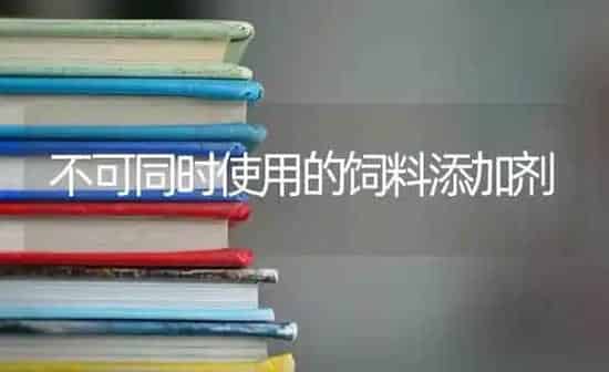 不可同时使用的饲料添加剂 | 动物养殖饲料