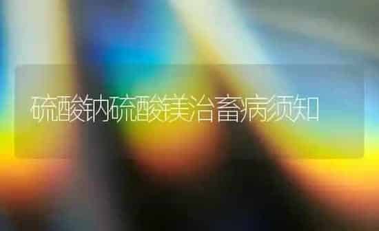 硫酸钠硫酸镁治畜病须知 | 家畜养殖