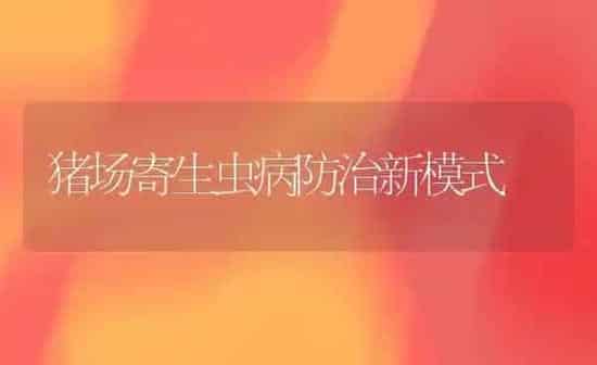 猪场寄生虫病防治新模式 | 家畜养殖