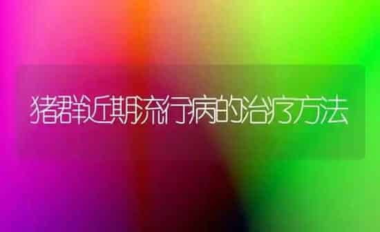 猪群近期流行病的治疗方法 | 家畜养殖