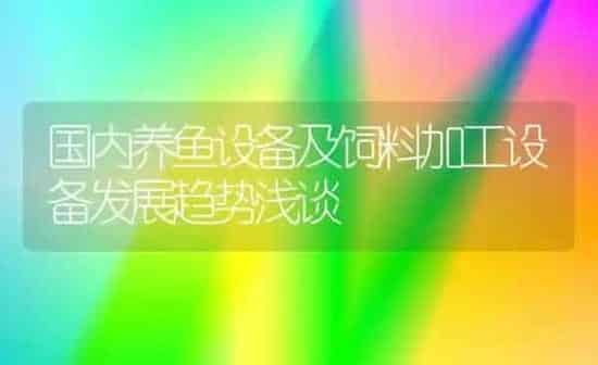 国内养鱼设备及饲料加工设备发展趋势浅谈 | 动物养殖饲料