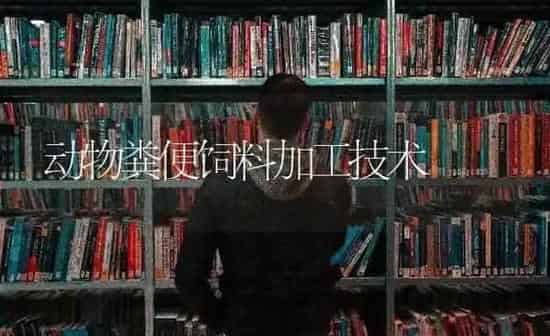 动物粪便饲料加工技术 | 动物养殖饲料