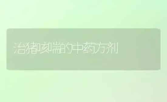 治猪咳喘的中药方剂 | 养殖病虫害防治