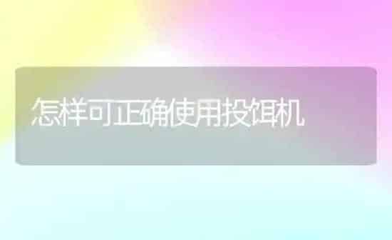 怎样可正确使用投饵机 | 动物养殖百科