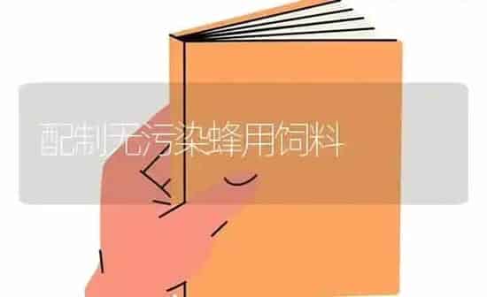 配制无污染蜂用饲料 | 动物养殖饲料