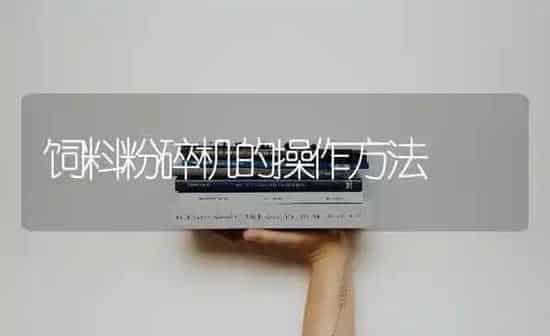 饲料粉碎机的操作方法 | 动物养殖饲料