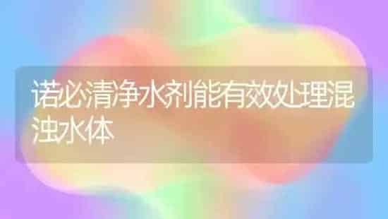 诺必清净水剂能有效处理混浊水体 | 动物养殖百科