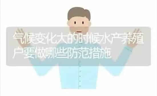 气候变化大的时候水产养殖户要做哪些防范措施 | 动物养殖百科