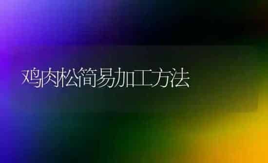 鸡肉松简易加工方法 | 家禽养殖