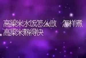 高粱米水饭怎么做 怎样煮高粱米熟得快