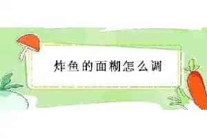 炸鱼的面糊怎么调