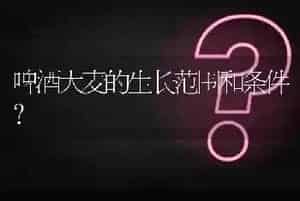 啤酒大麦的生长范围和条件?