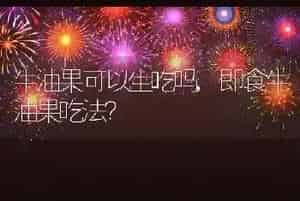 牛油果可以生吃吗