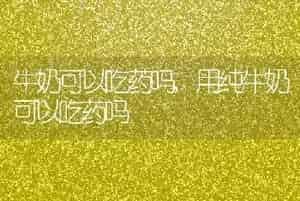 牛奶可以吃药吗