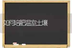 如何培肥温室土壤