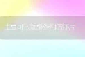 土豆可做香酥条和仿虾片