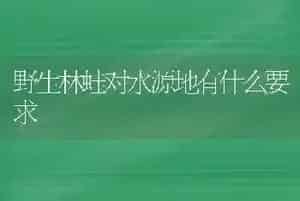 野生林蛙对水源地有什么要求