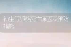 初生仔狐貉死亡原因及预防措施