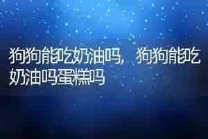 狗狗能吃奶油吗