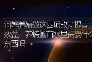 河蟹养殖做这四项改动提高效益